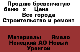 Продаю бревенчатую баню 8х4 › Цена ­ 100 000 - Все города Строительство и ремонт » Материалы   . Ямало-Ненецкий АО,Новый Уренгой г.